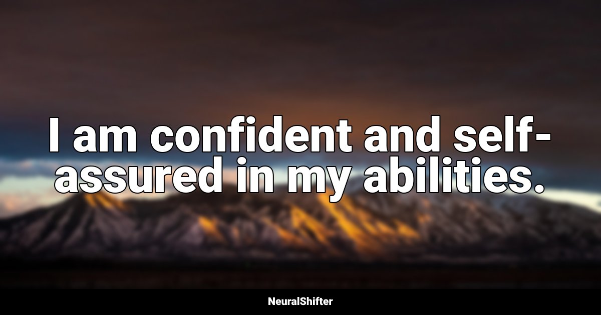 I am confident and self-assured in my abilities.