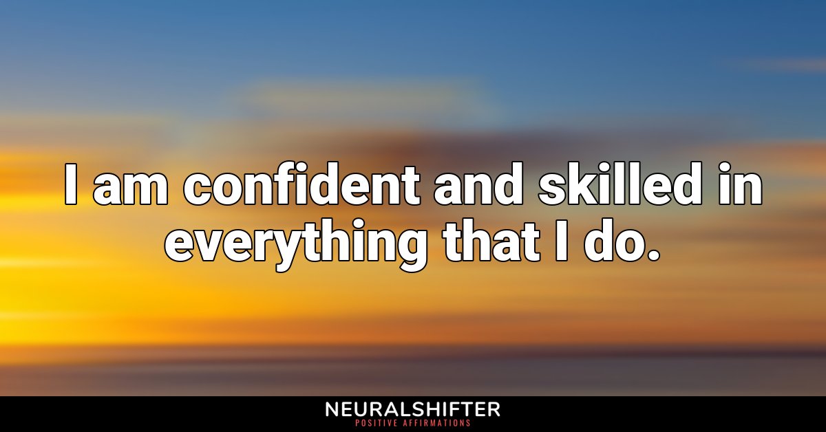 I am confident and skilled in everything that I do.