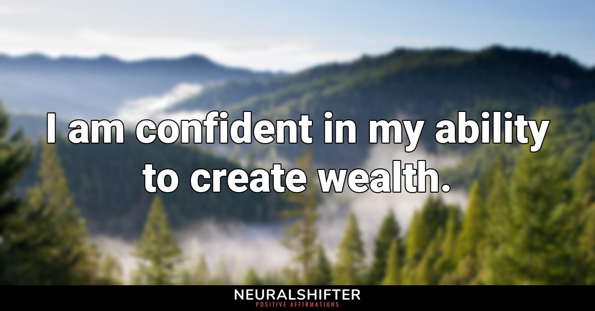 I am confident in my ability to create wealth.