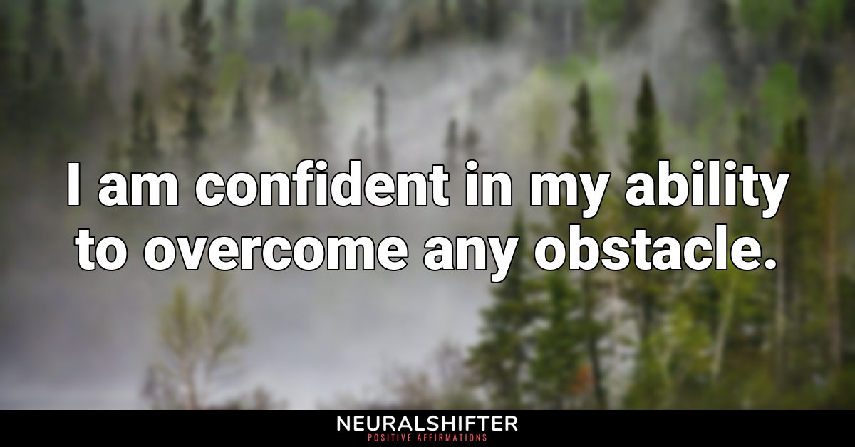 I am confident in my ability to overcome any obstacle.
