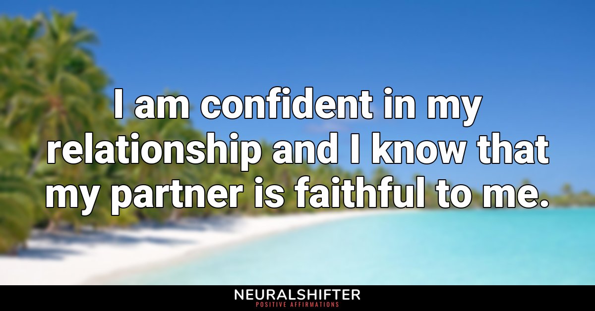 I am confident in my relationship and I know that my partner is faithful to me.