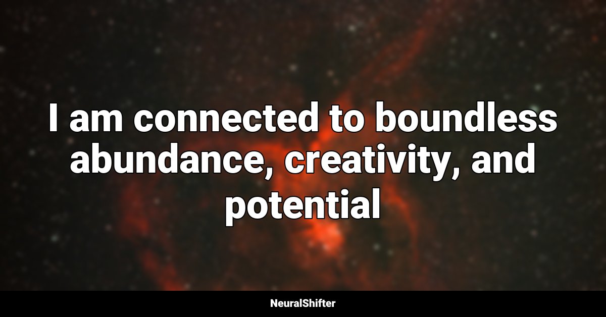 I am connected to boundless abundance, creativity, and potential