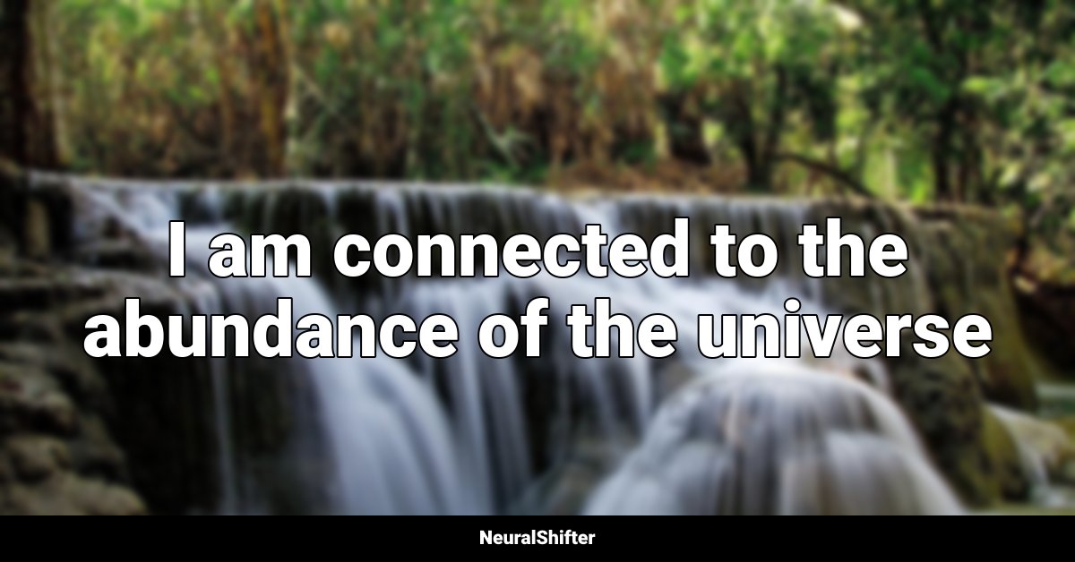 I am connected to the abundance of the universe