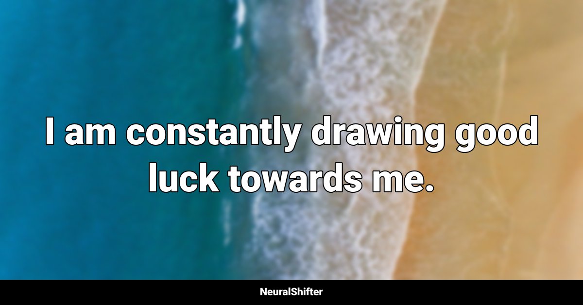 I am constantly drawing good luck towards me.