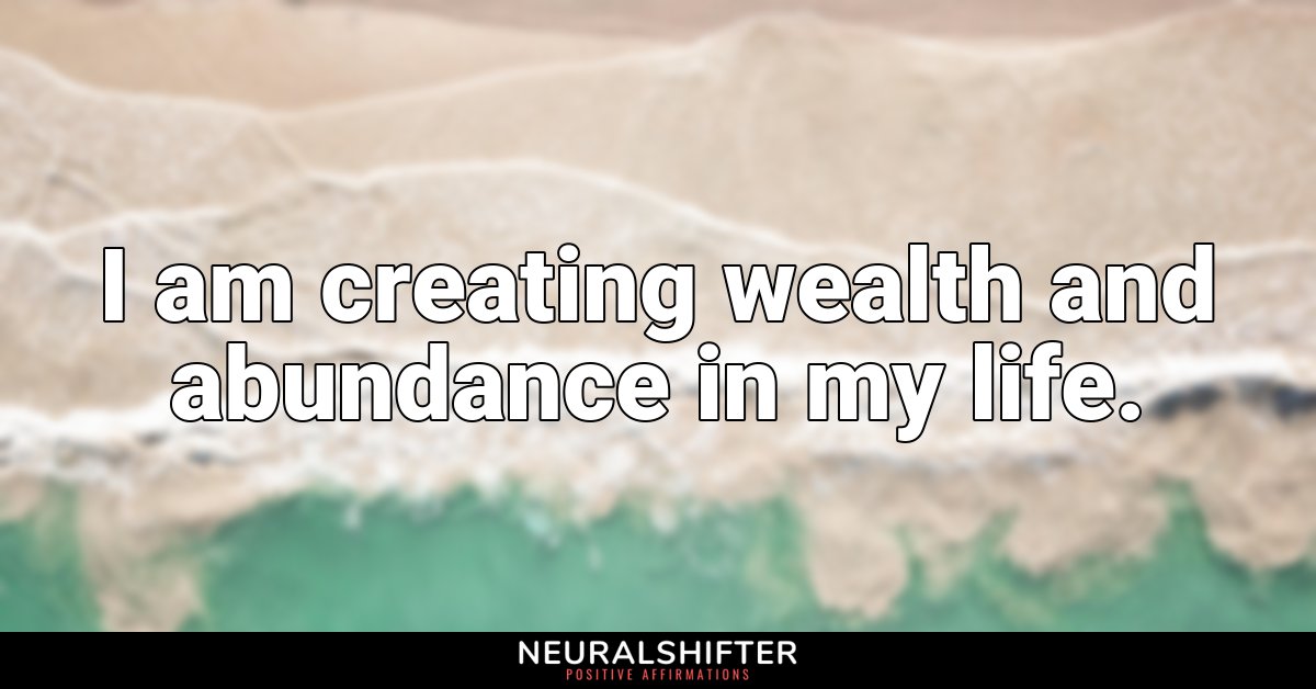 I am creating wealth and abundance in my life.