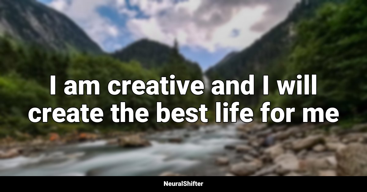 I am creative and I will create the best life for me