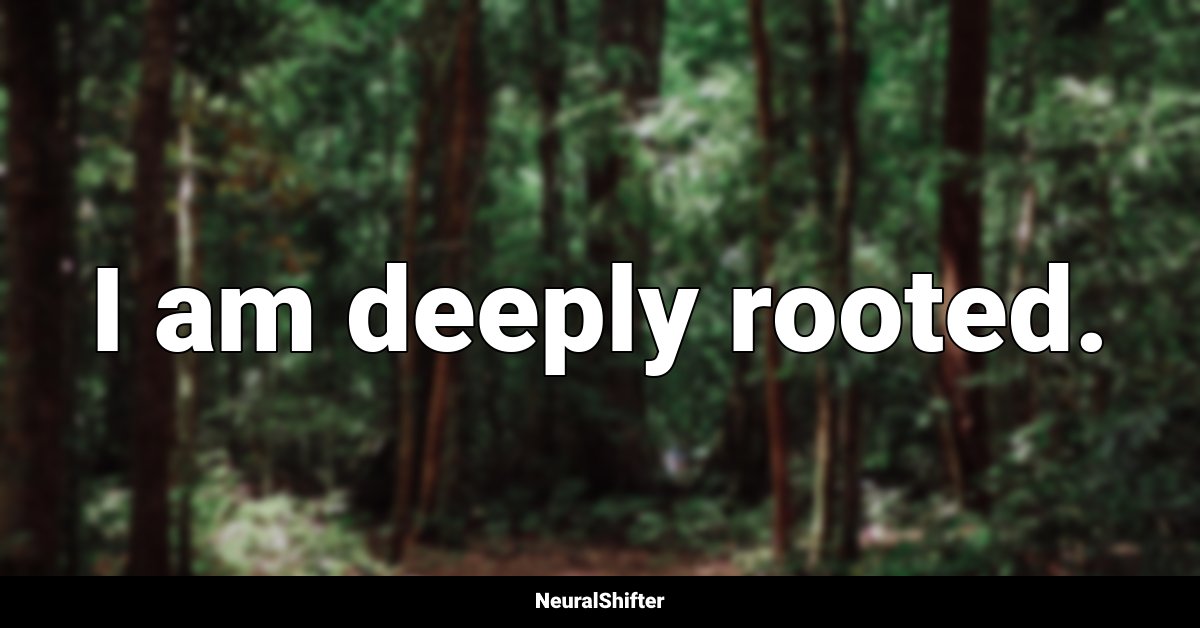 I am deeply rooted.