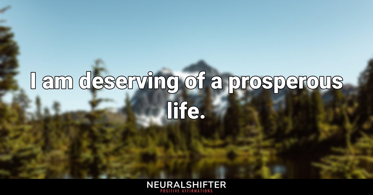 I am deserving of a prosperous life.