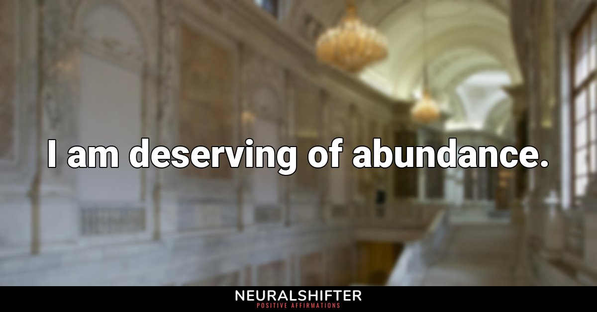 I am deserving of abundance.