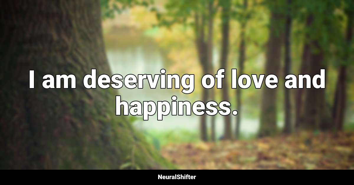 I am deserving of love and happiness.