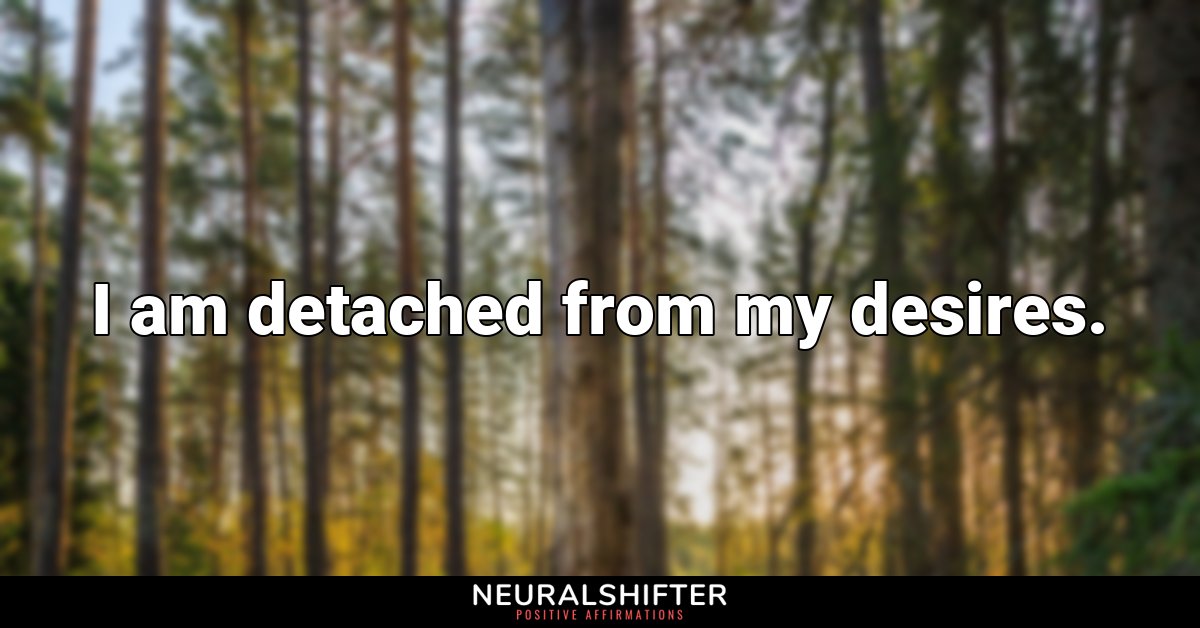 I am detached from my desires.