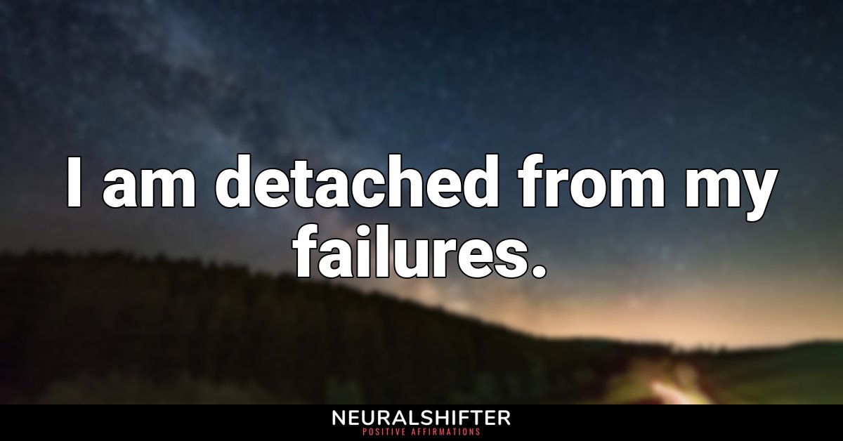 I am detached from my failures.