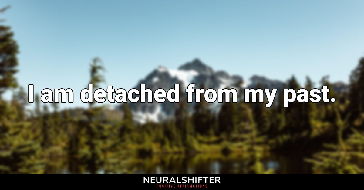 I am detached from my past.
