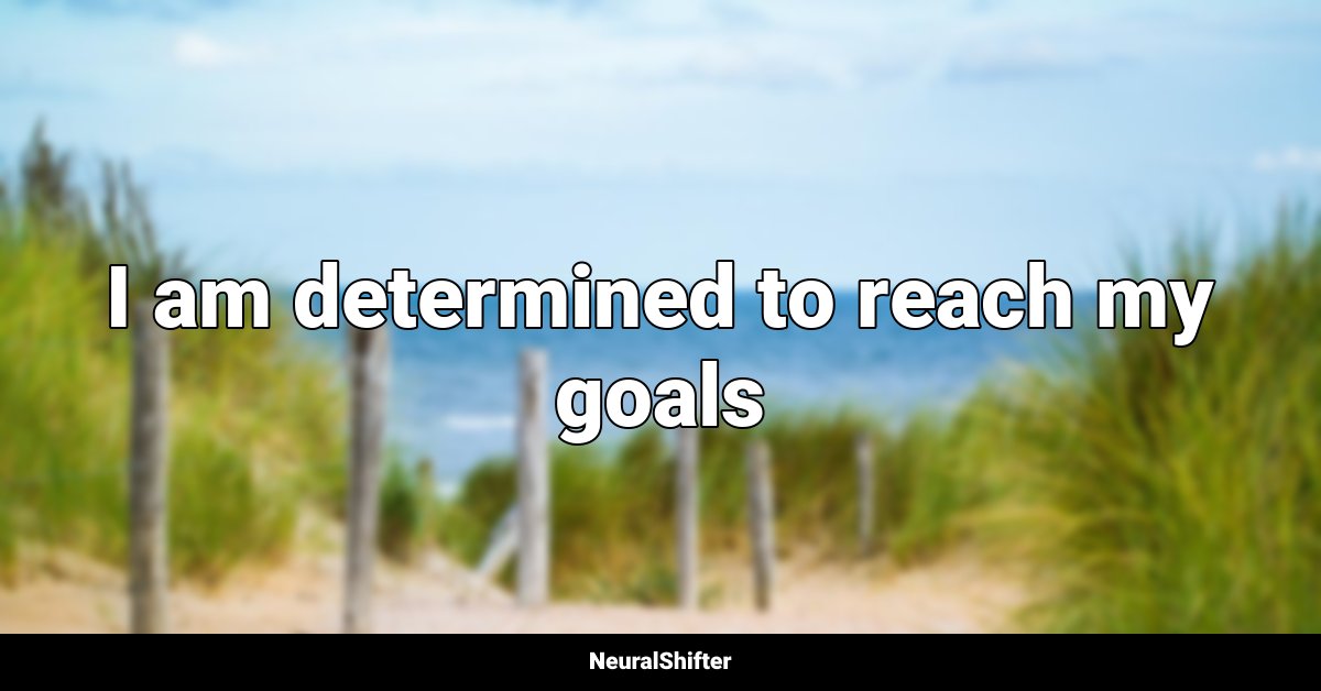 I am determined to reach my goals