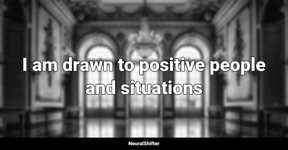 I am drawn to positive people and situations