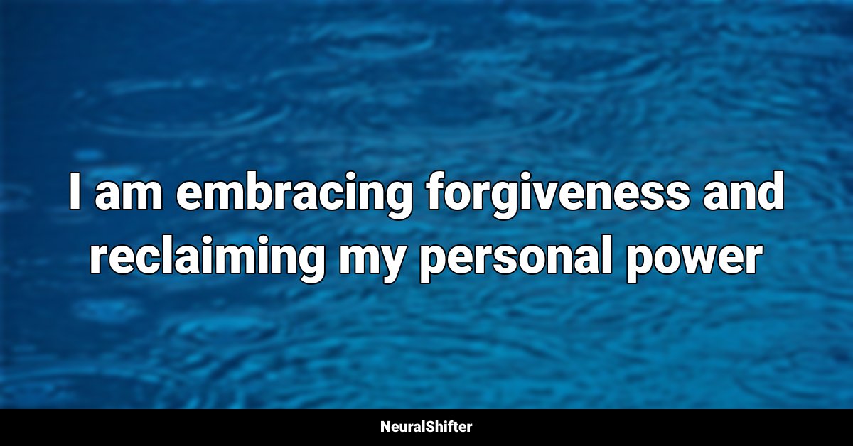 I am embracing forgiveness and reclaiming my personal power