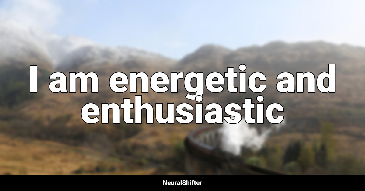 I am energetic and enthusiastic