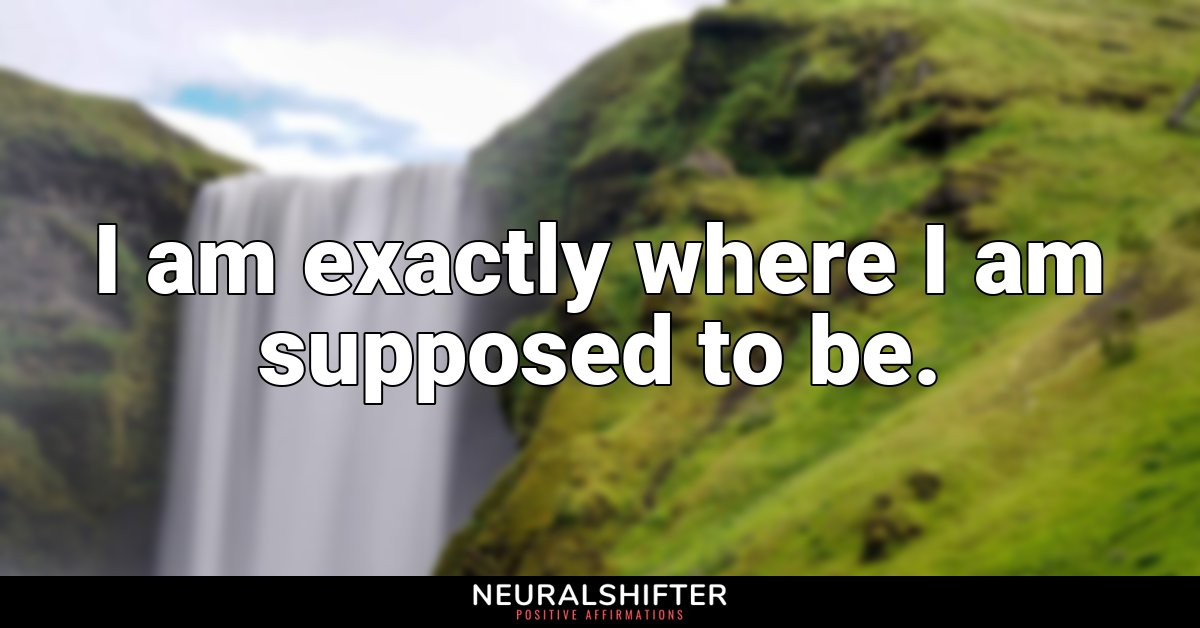 I am exactly where I am supposed to be.