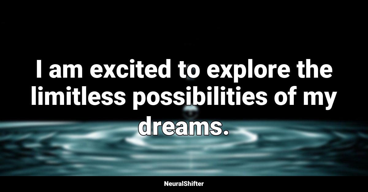 I am excited to explore the limitless possibilities of my dreams.
