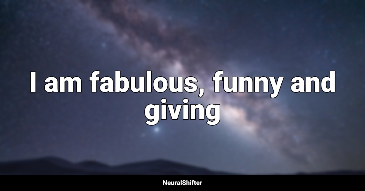 I am fabulous, funny and giving