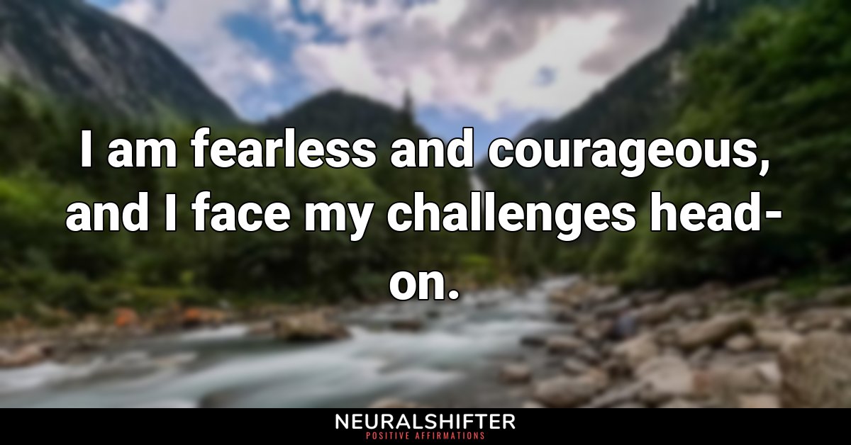 I am fearless and courageous, and I face my challenges head-on.