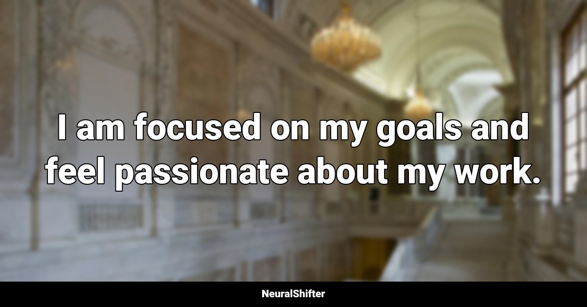 I am focused on my goals and feel passionate about my work.