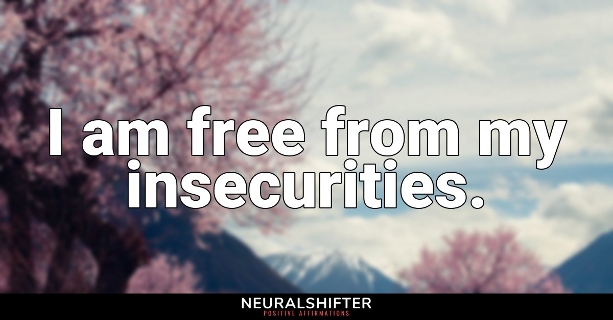 I am free from my insecurities.