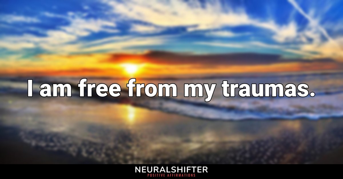I am free from my traumas.