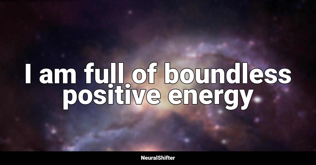 I am full of boundless positive energy