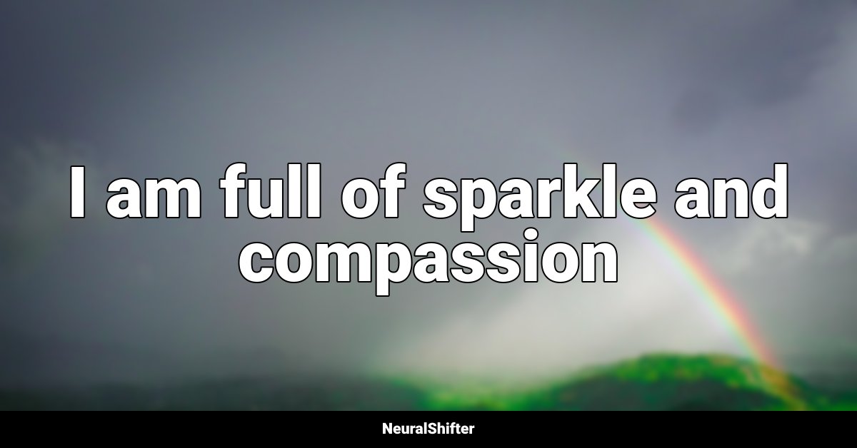 I am full of sparkle and compassion