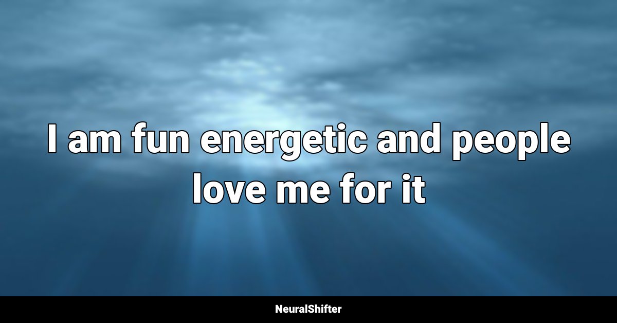 I am fun energetic and people love me for it