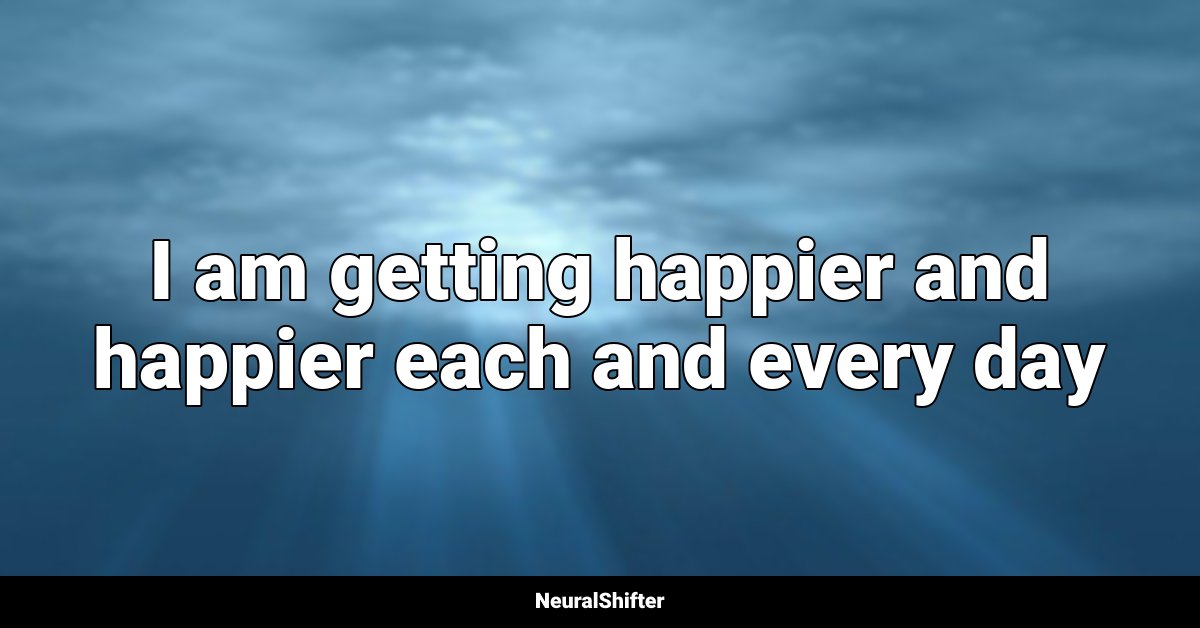 I am getting happier and happier each and every day