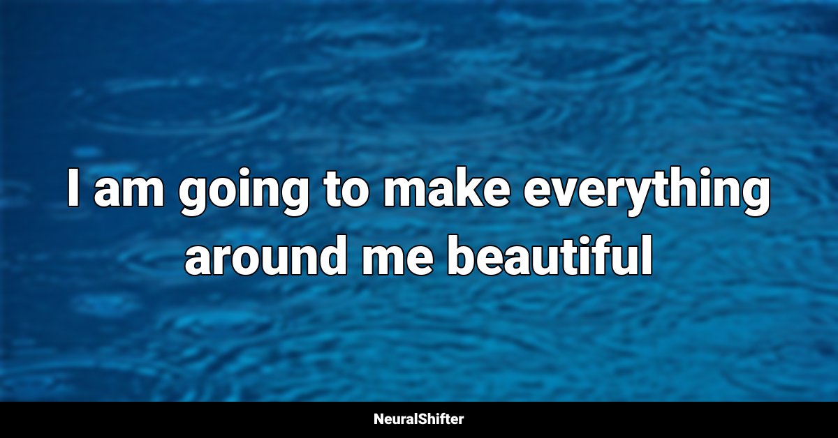 I am going to make everything around me beautiful