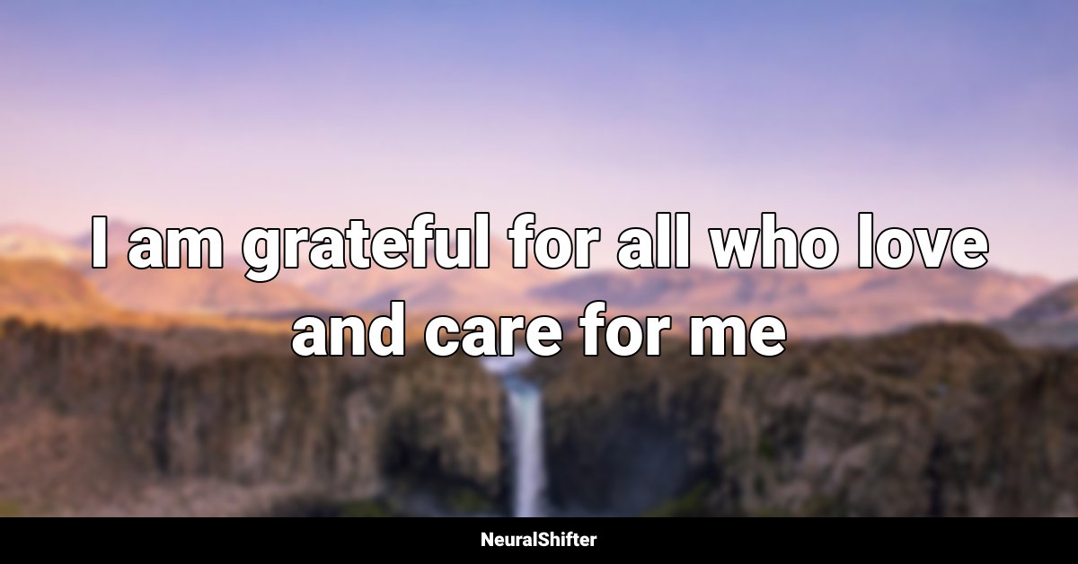 I am grateful for all who love and care for me