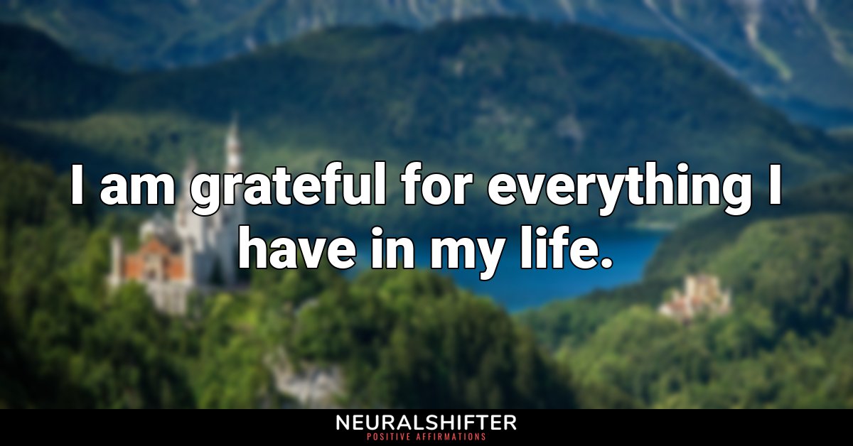 I am grateful for everything I have in my life.