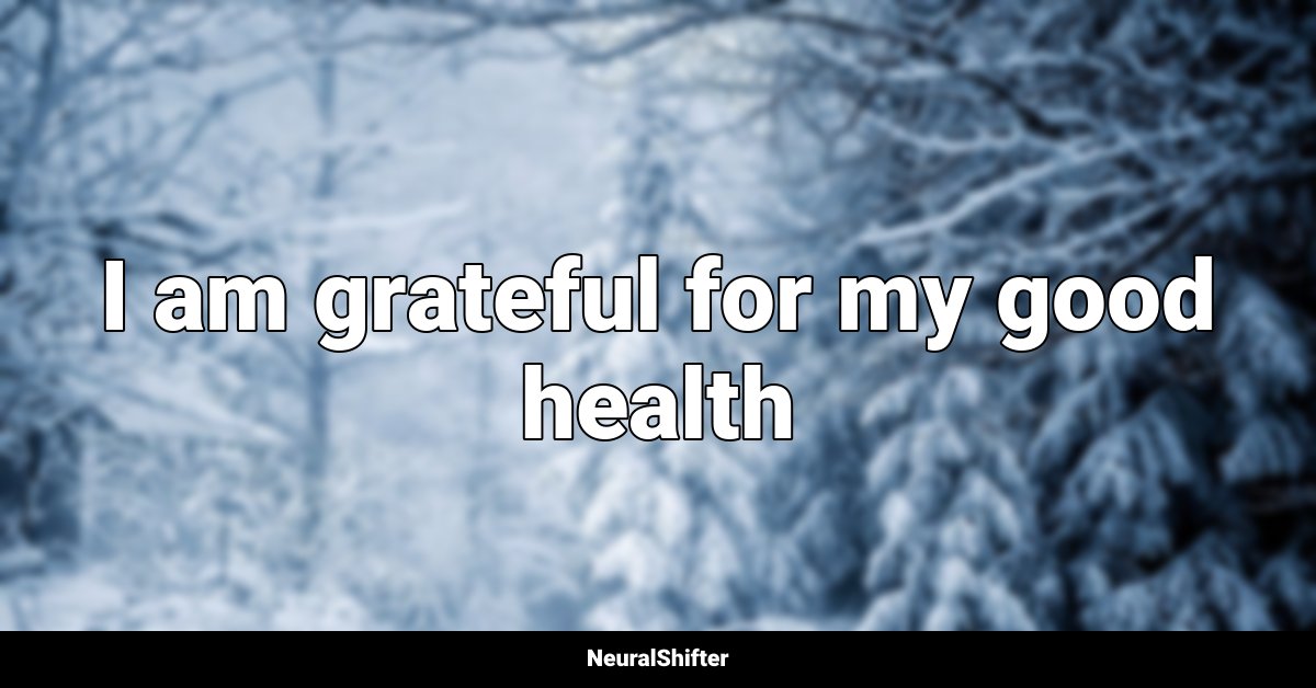 I am grateful for my good health