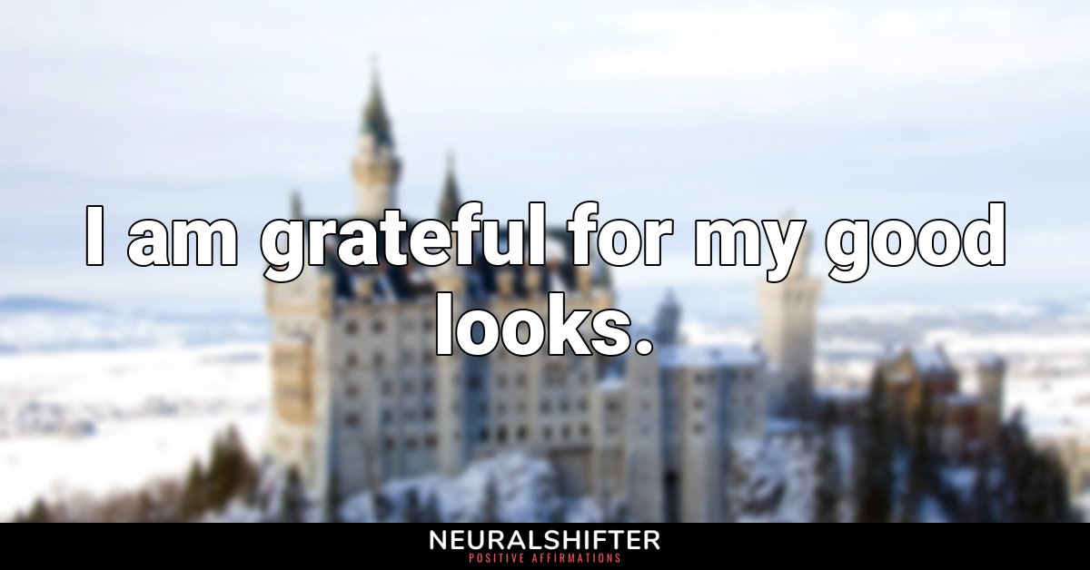 I am grateful for my good looks.