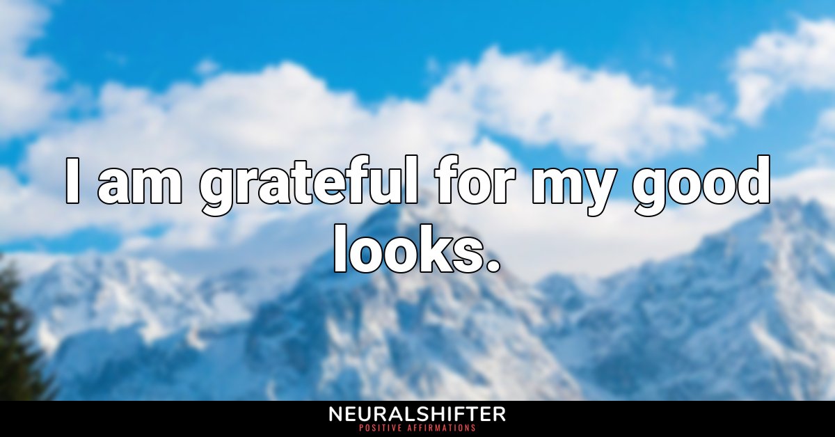 I am grateful for my good looks.
