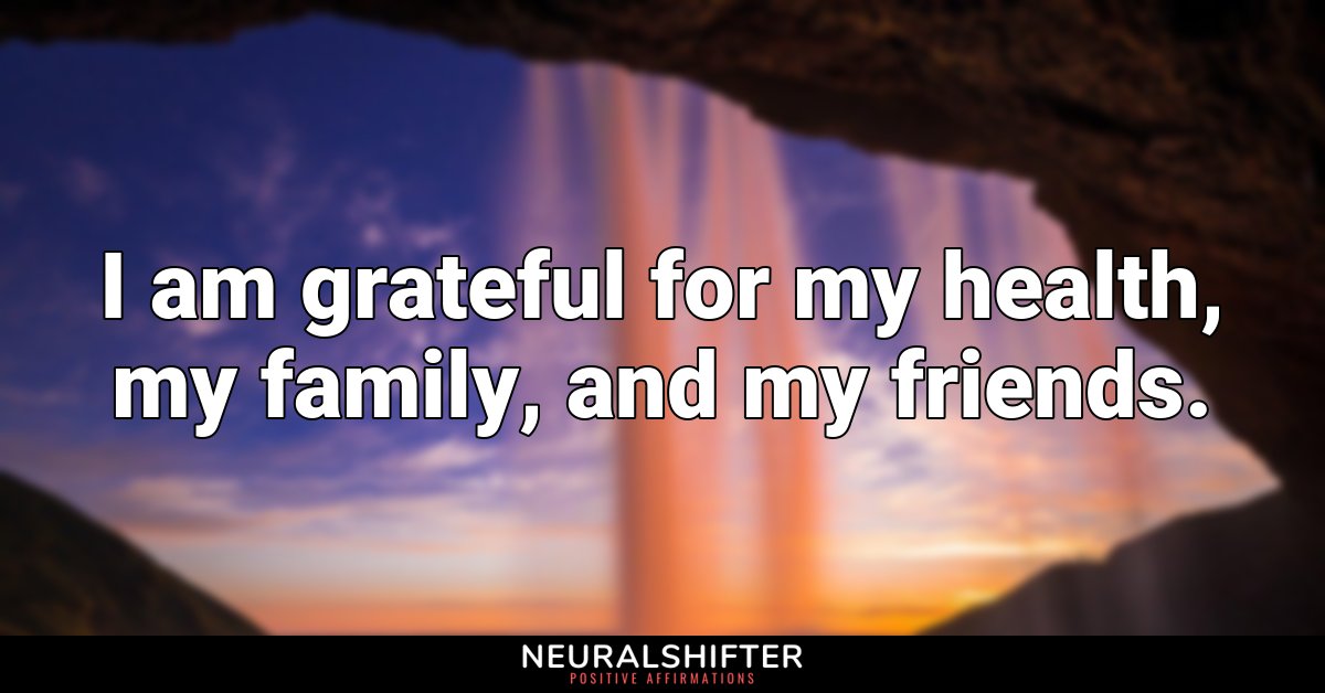 I am grateful for my health, my family, and my friends.