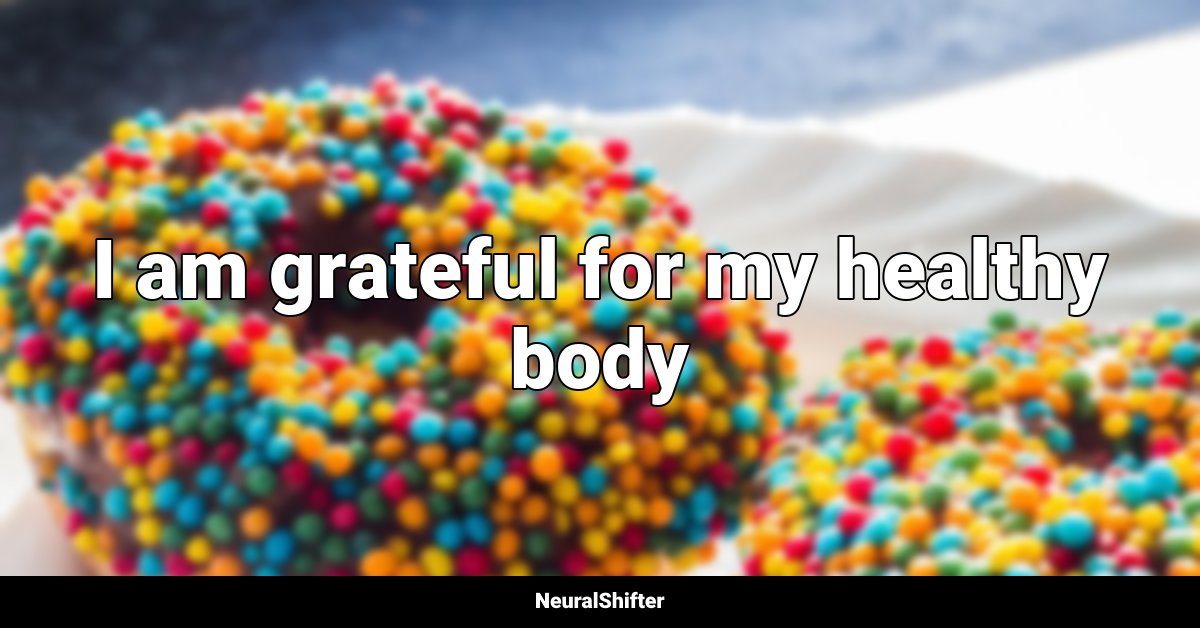 I am grateful for my healthy body