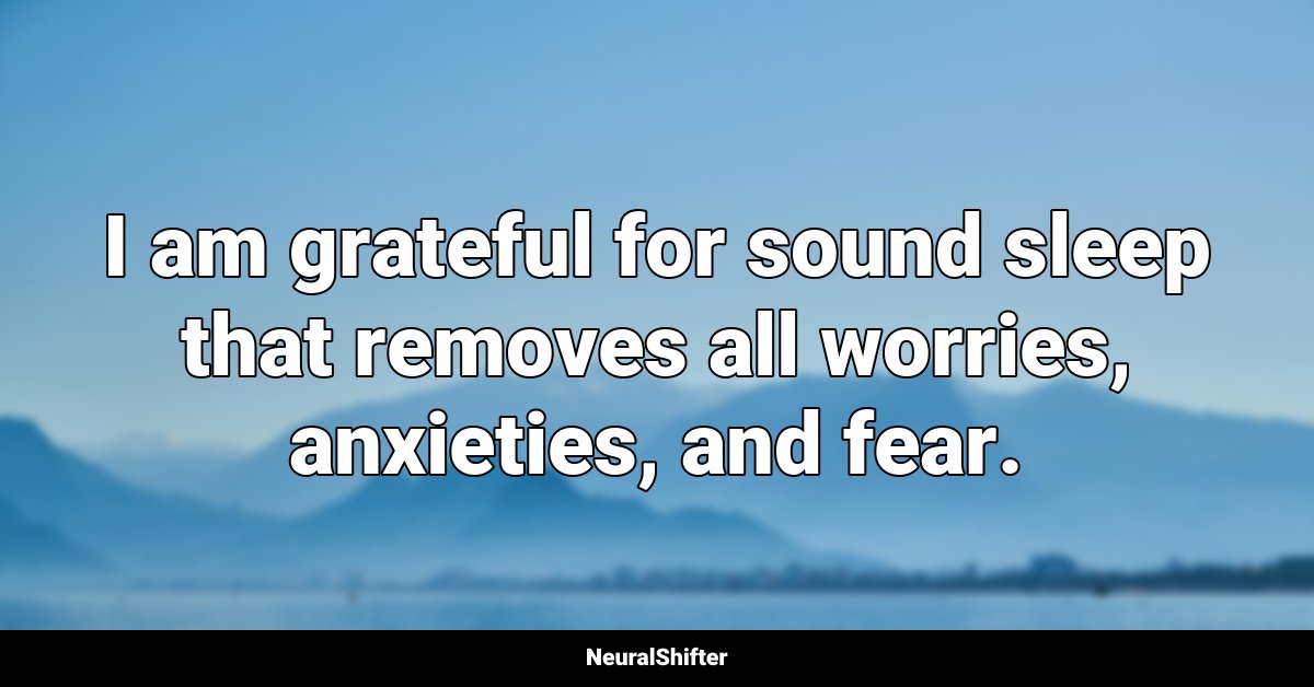 I am grateful for sound sleep that removes all worries, anxieties, and fear.