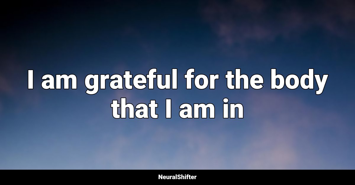 I am grateful for the body that I am in