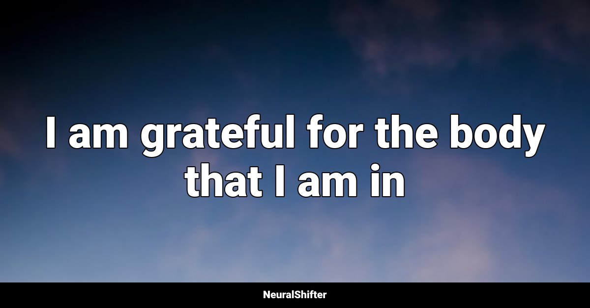 I am grateful for the body that I am in