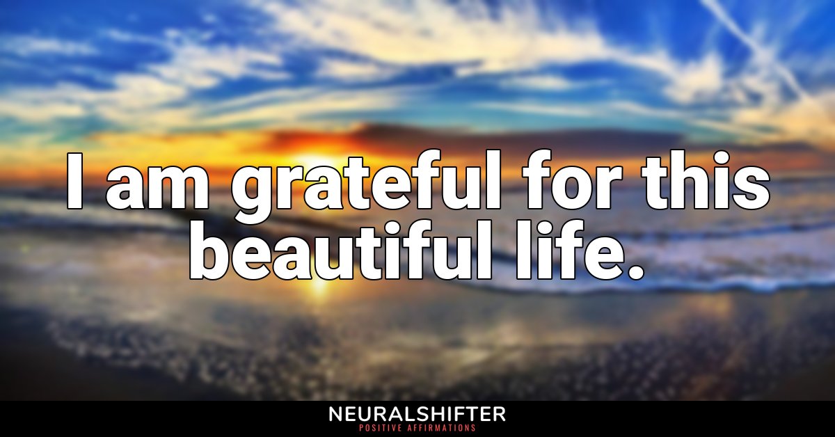 I am grateful for this beautiful life.