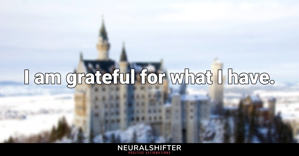 I am grateful for what I have.