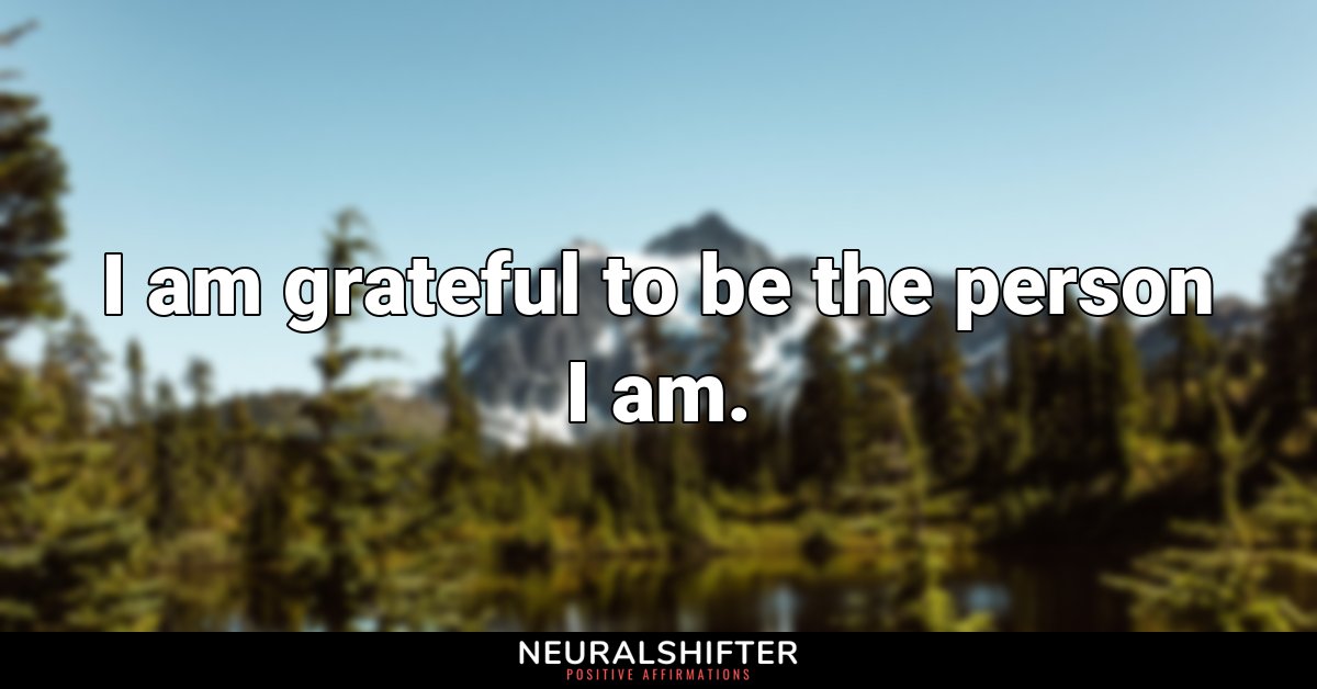 I am grateful to be the person I am.