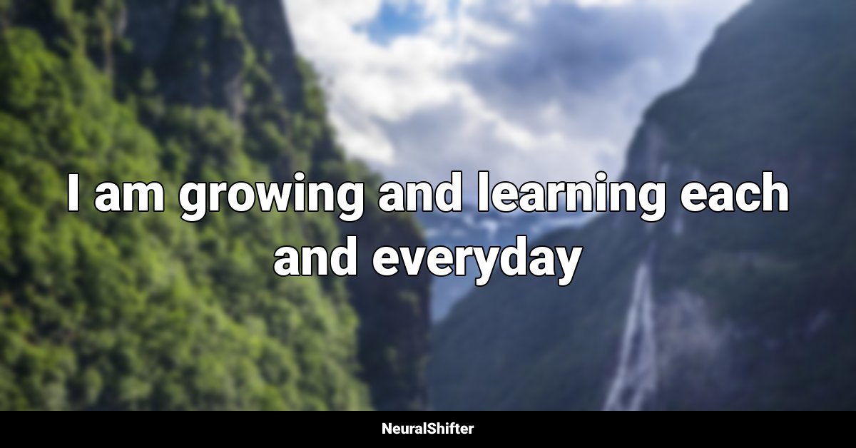I am growing and learning each and everyday