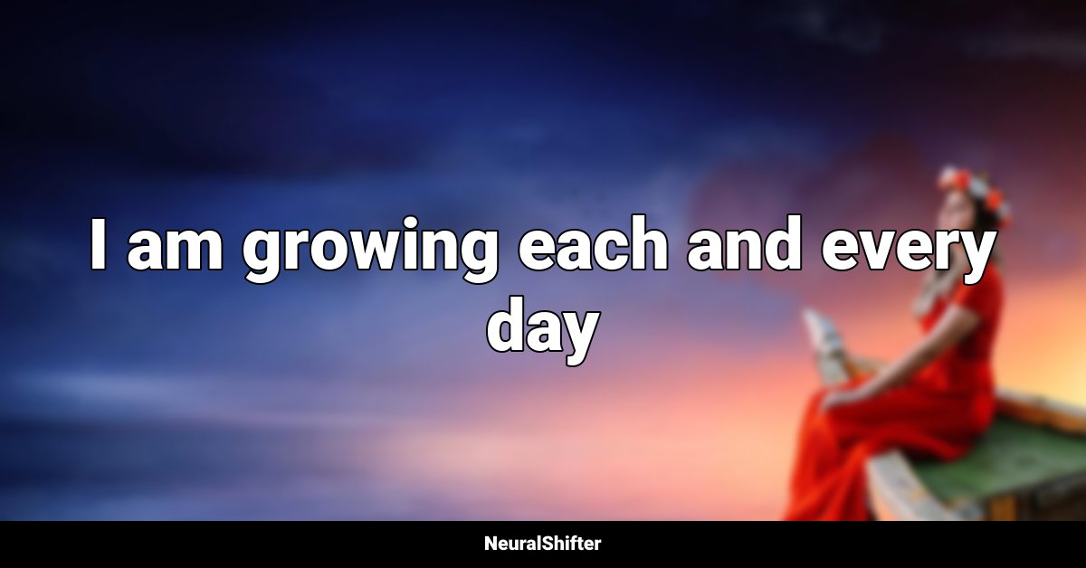 I am growing each and every day