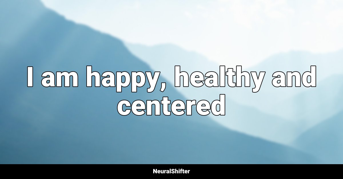 I am happy, healthy and centered