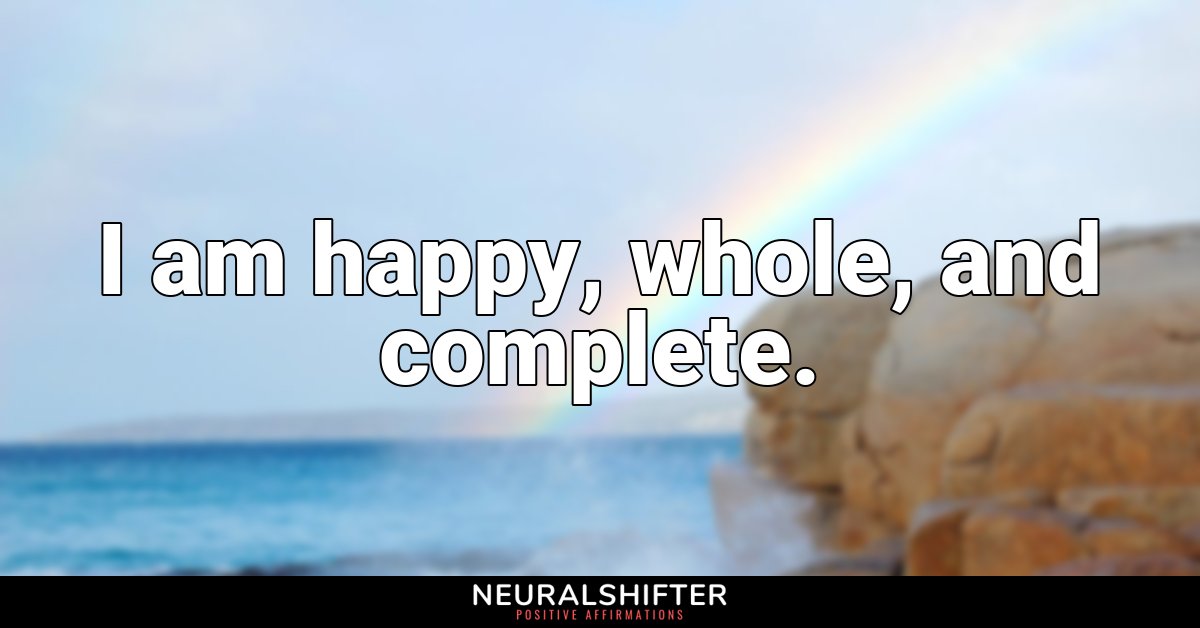 I am happy, whole, and complete.